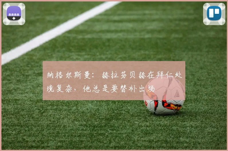 纳格尔斯曼：赫拉芬贝赫在拜仁处境复杂，他总是要替补出场