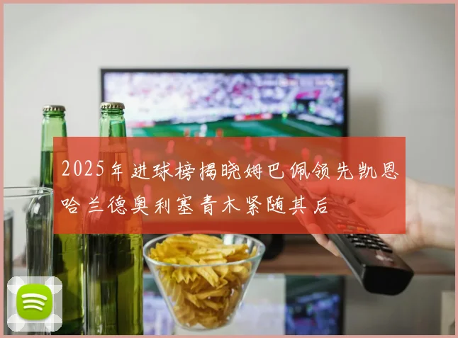 2025年进球榜揭晓姆巴佩领先凯恩哈兰德奥利塞青木紧随其后