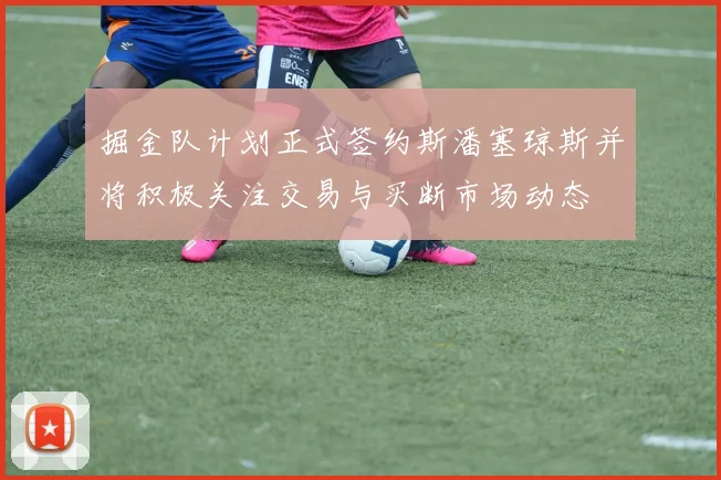 掘金队计划正式签约斯潘塞琼斯并将积极关注交易与买断市场动态