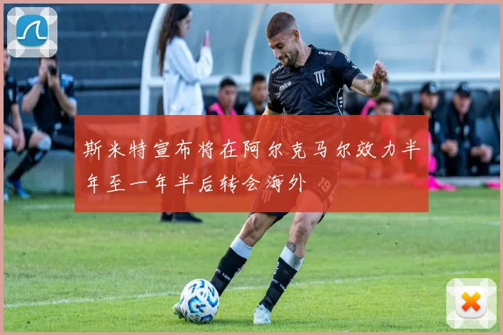 斯米特宣布将在阿尔克马尔效力半年至一年半后转会海外