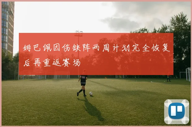 姆巴佩因伤缺阵两周计划完全恢复后再重返赛场