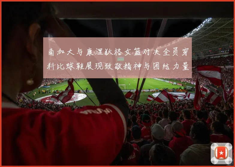 南加大与康涅狄格女篮对决全员穿科比球鞋展现致敬精神与团结力量