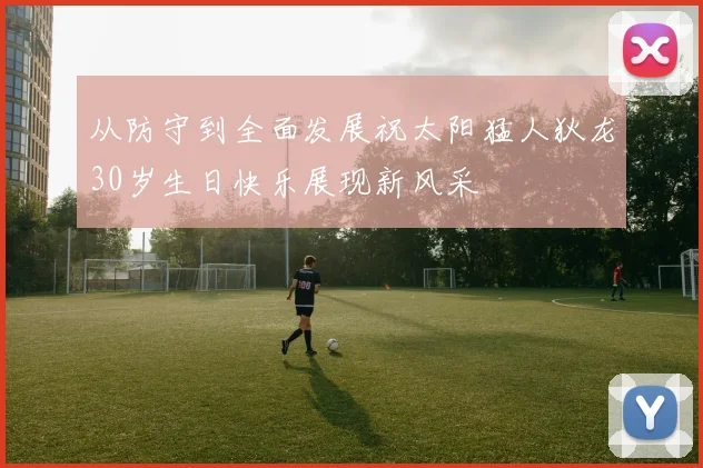 从防守到全面发展祝太阳猛人狄龙30岁生日快乐展现新风采