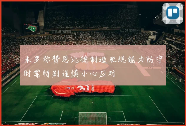 米罗称赞恩比德制造犯规能力防守时需特别谨慎小心应对