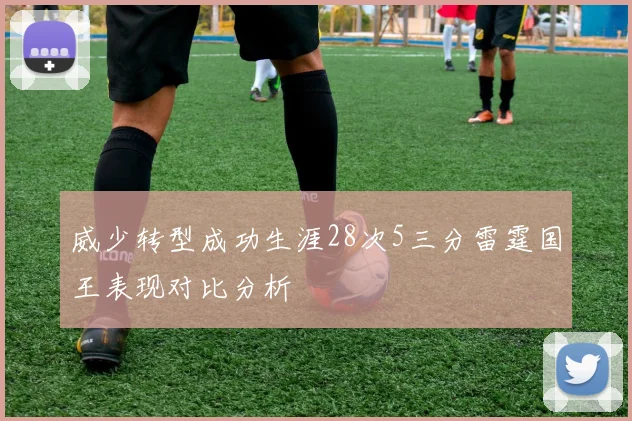 威少转型成功生涯28次5三分雷霆国王表现对比分析