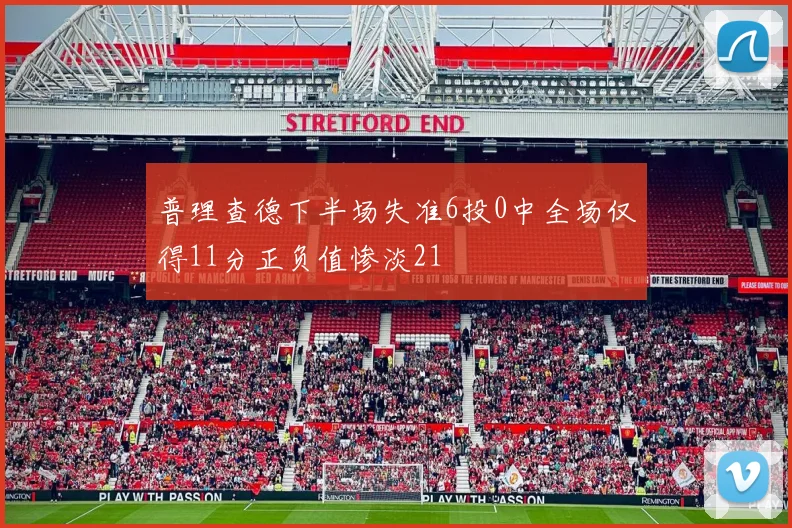 普理查德下半场失准6投0中全场仅得11分正负值惨淡21
