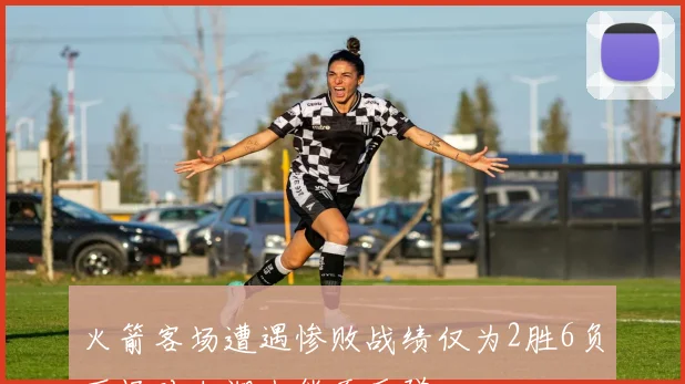 火箭客场遭遇惨败战绩仅为2胜6负下场对决湖人能否反弹