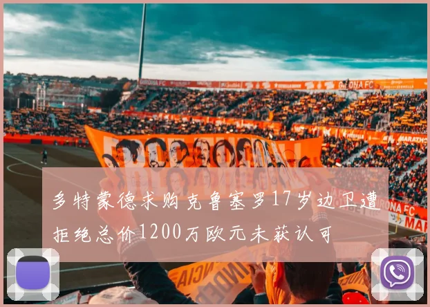 多特蒙德求购克鲁塞罗17岁边卫遭拒绝总价1200万欧元未获认可