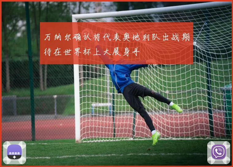 万纳尔确认将代表奥地利队出战期待在世界杯上大展身手