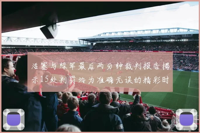 活塞与绿军最后两分钟裁判报告揭示15处判罚均为准确无误的精彩时刻