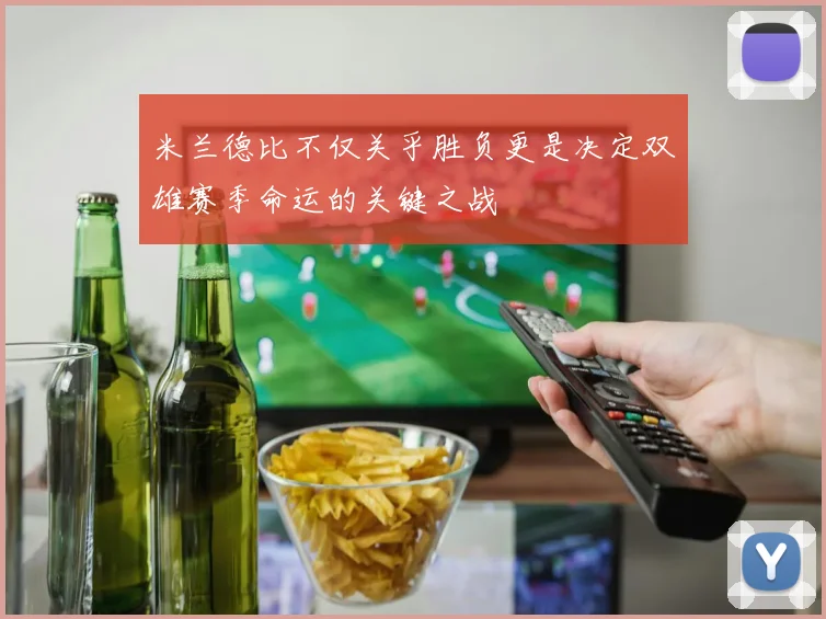 米兰德比不仅关乎胜负更是决定双雄赛季命运的关键之战