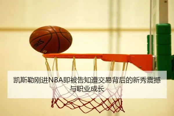 凯斯勒刚进NBA即被告知遭交易背后的新秀震撼与职业成长（eonsports）