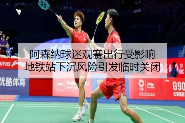 阿森纳球迷观赛出行受影响 地铁站下沉风险引发临时关闭（eonsports）